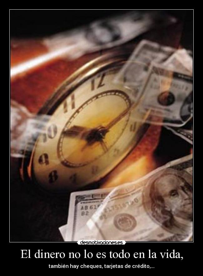 El dinero no lo es todo en la vida, - también hay cheques, tarjetas de crédito,...