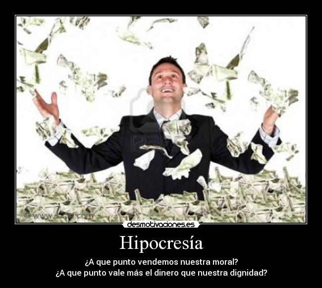 Hipocresía - ¿A que punto vendemos nuestra moral?
¿A que punto vale más el dinero que nuestra dignidad?