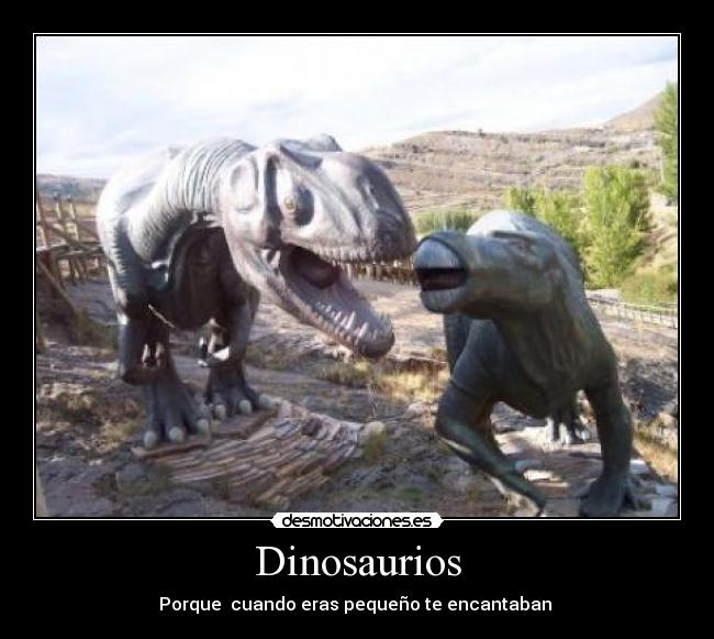 Dinosaurios - Porque  cuando eras pequeño te encantaban 