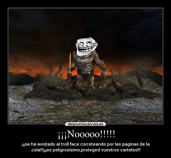 ¡¡¡Nooooo!!!!! - ¡¡¡se ha avistado al troll face correteando por las paginas de la
cola!!!¡¡¡es peligrosísimo,proteged vuestros carteles!!!