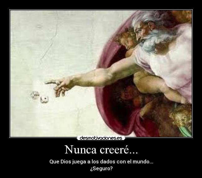 Nunca creeré... - Que Dios juega a los dados con el mundo...
¿Seguro?