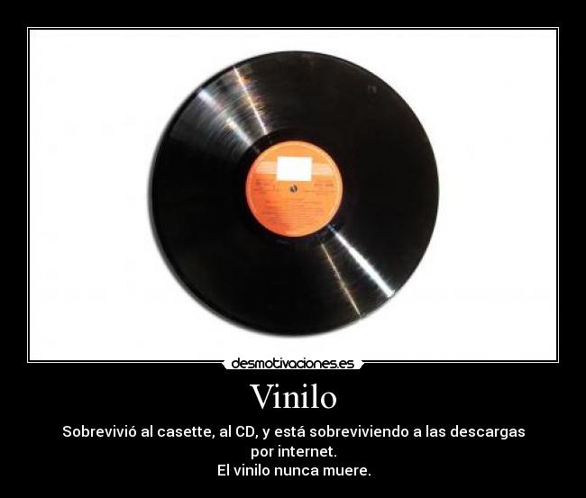 Vinilo - Sobrevivió al casette, al CD, y está sobreviviendo a las descargas por internet.
El vinilo nunca muere.