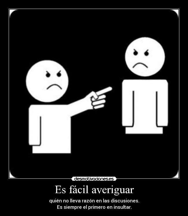 Es fácil averiguar - quién no lleva razón en las discusiones.
Es siempre el primero en insultar.