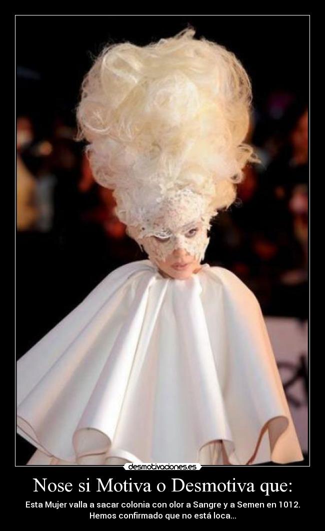 Nose si Motiva o Desmotiva que: - Esta Mujer valla a sacar colonia con olor a Sangre y a Semen en 1012.
Hemos confirmado que no está loca...
