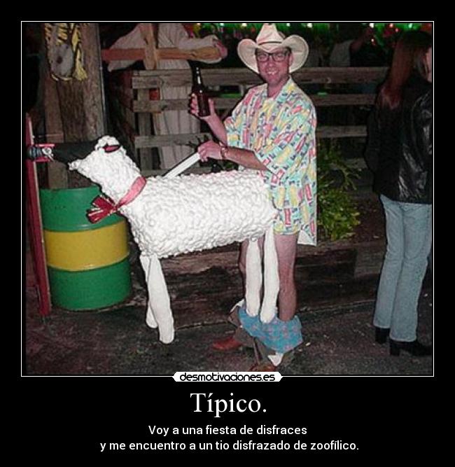 Típico. - Voy a una fiesta de disfraces
y me encuentro a un tio disfrazado de zoofílico.