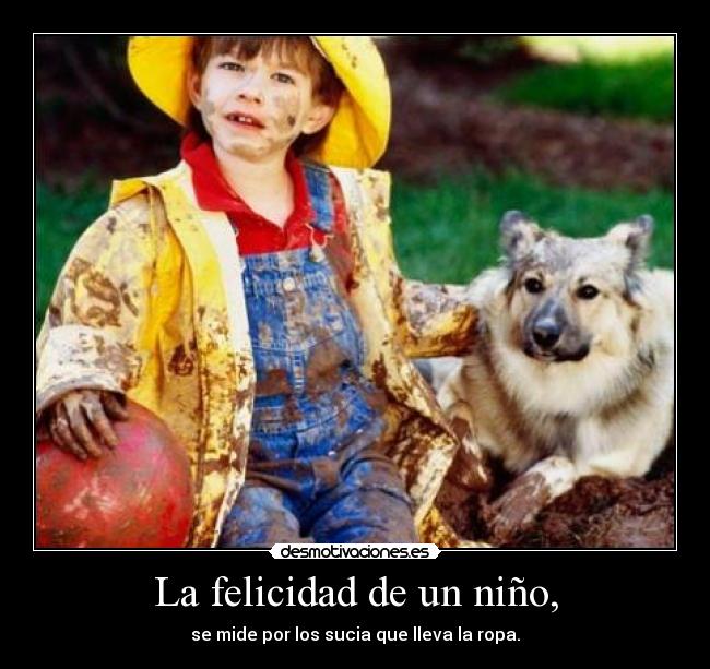 La felicidad de un niño, - se mide por los sucia que lleva la ropa.