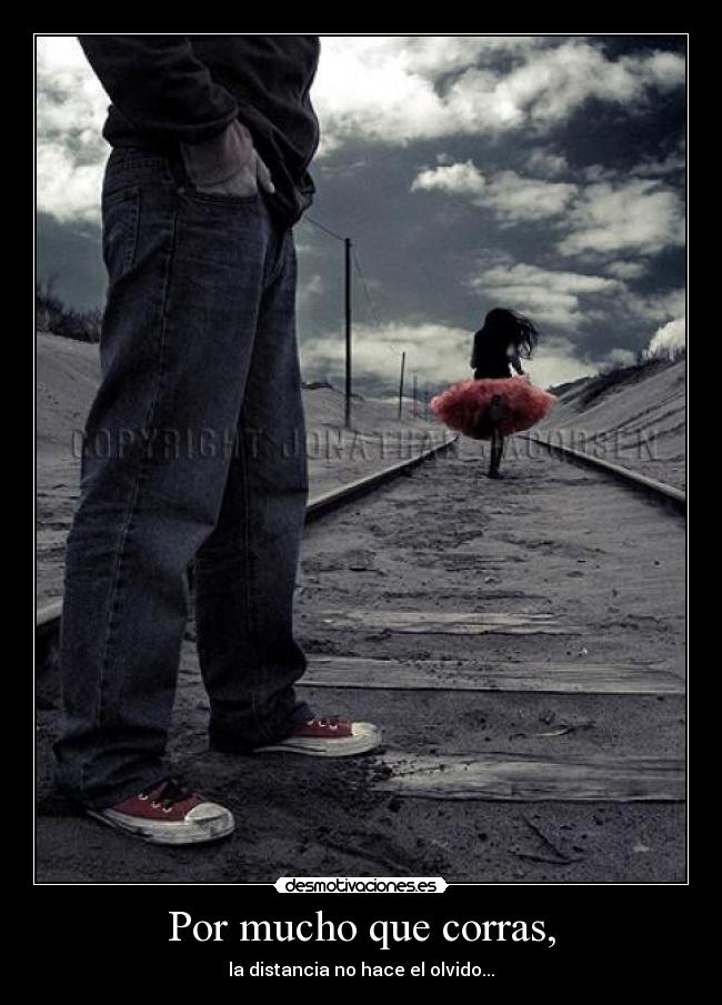 Por mucho que corras, - la distancia no hace el olvido...