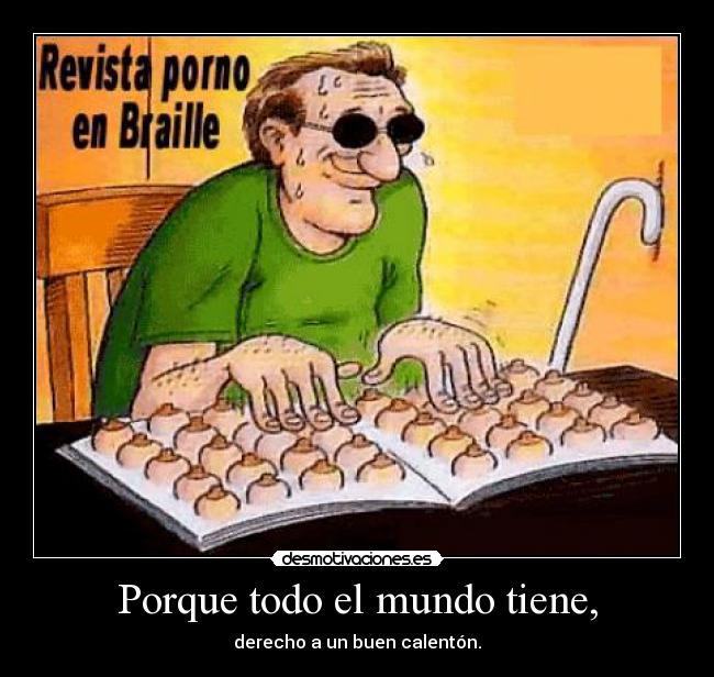 Porque todo el mundo tiene, -