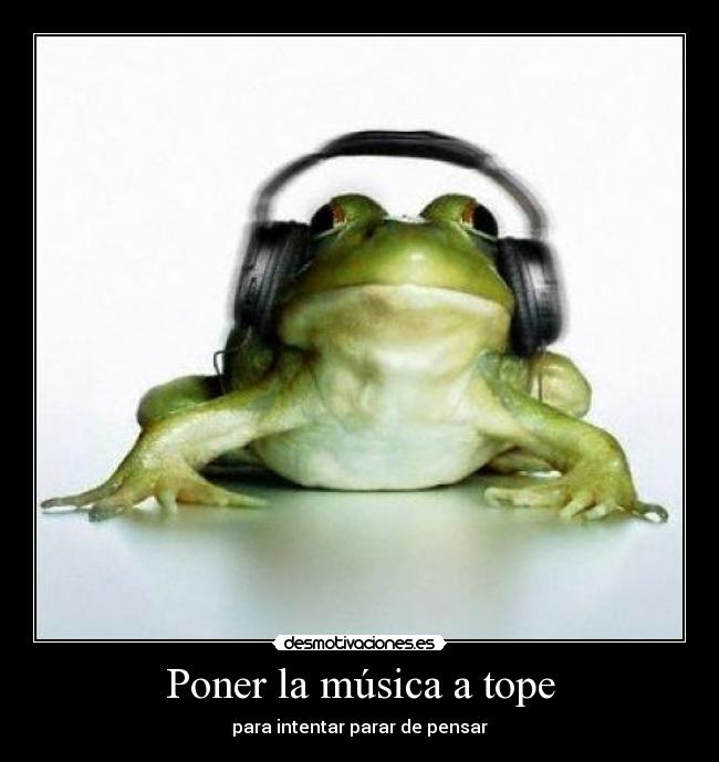 Poner la música a tope - para intentar parar de pensar