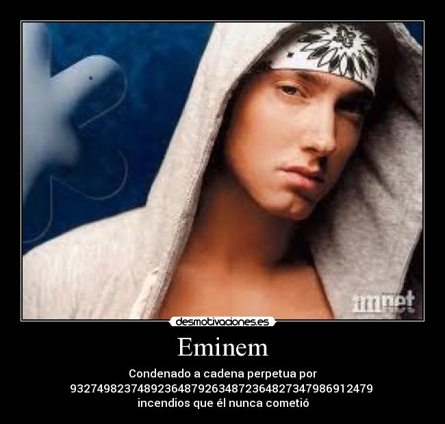 Eminem - Condenado a cadena perpetua por
932749823748923648792634872364827347986912479
incendios que él nunca cometió