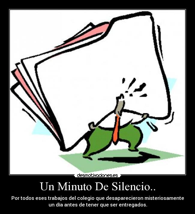 Un Minuto De Silencio.. - Por todos eses trabajos del colegio que desaparecieron misteriosamente
un día antes de tener que ser entregados.