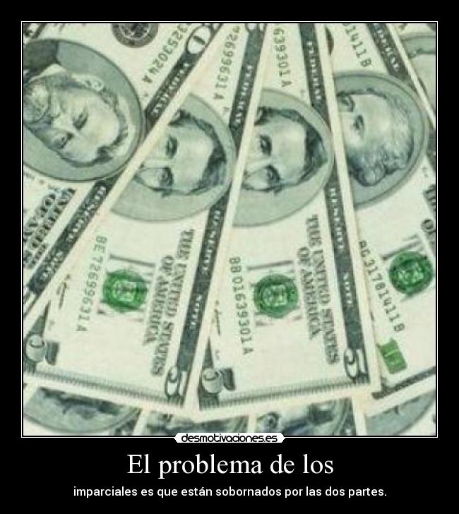 El problema de los - imparciales es que están sobornados por las dos partes.