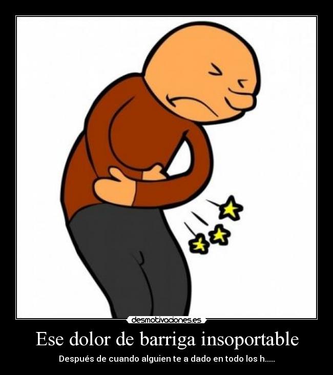 Ese dolor de barriga insoportable - Después de cuando alguien te a dado en todo los h.....