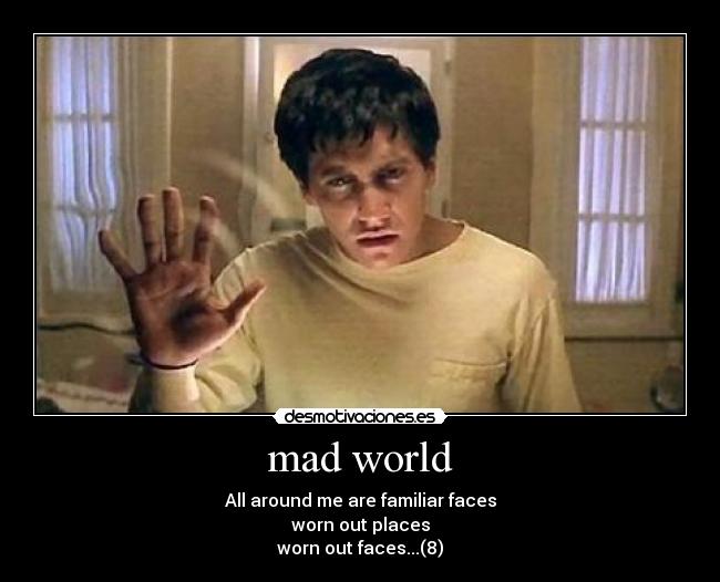 mad world - All around me are familiar faces
worn out places
worn out faces...(8)