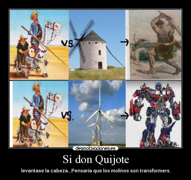 Si don Quijote - levantase la cabeza...Pensaría que los molinos son transformers.