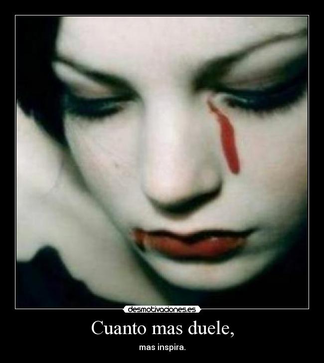 Cuanto mas duele, - mas inspira.
