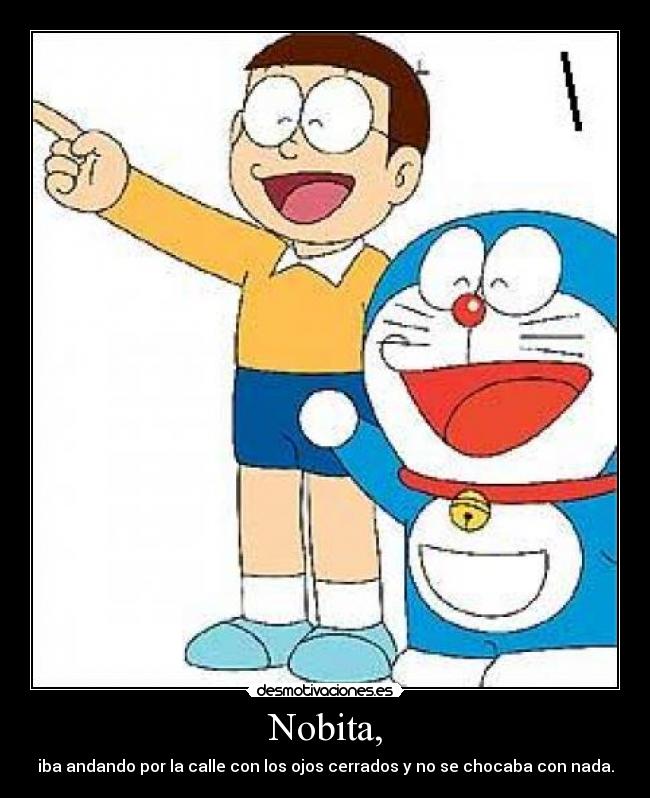 Nobita, - iba andando por la calle con los ojos cerrados y no se chocaba con nada.