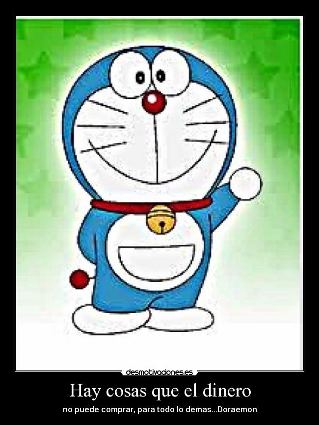 Hay cosas que el dinero - no puede comprar, para todo lo demas...Doraemon