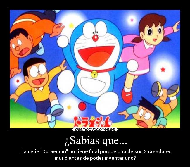 ¿Sabías que... - ...la serie Doraemon no tiene final porque uno de sus 2 creadores
murió antes de poder inventar uno?