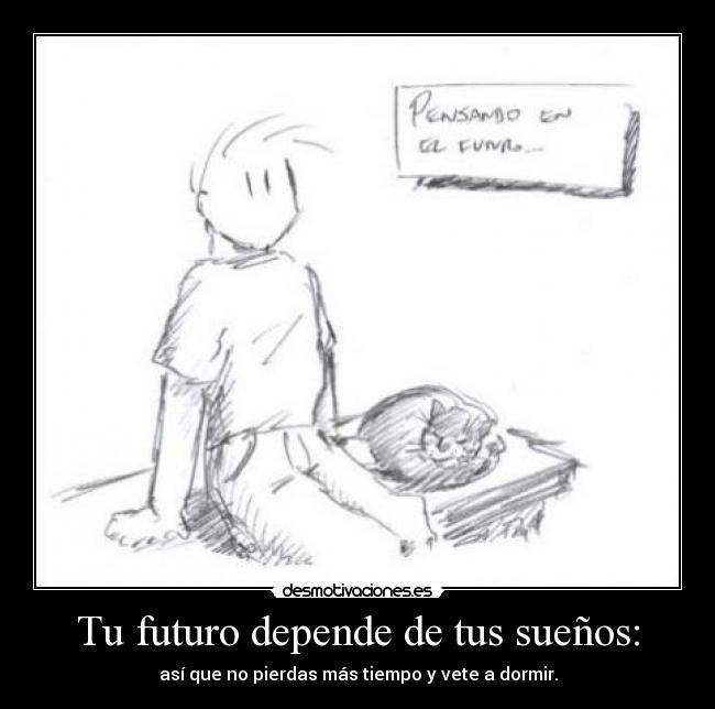 Tu futuro depende de tus sueños: - así que no pierdas más tiempo y vete a dormir.