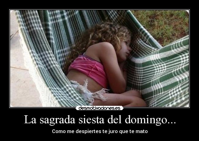 La sagrada siesta del domingo... - Como me despiertes te juro que te mato