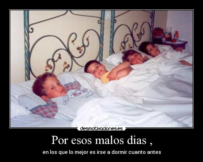 Por esos malos dias , - en los que lo mejor es irse a dormir cuanto antes