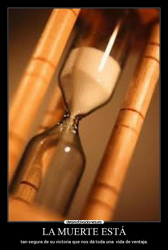 LA MUERTE ESTÁ - tan segura de su victoria que nos dá toda una  vida de ventaja.