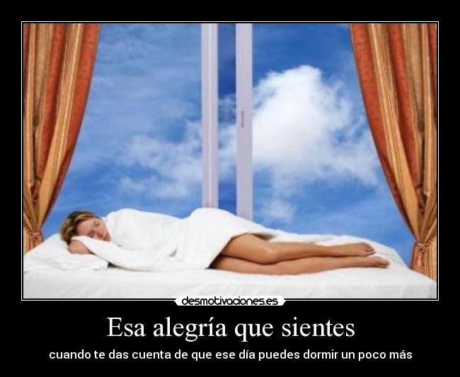 Esa alegría que sientes - cuando te das cuenta de que ese día puedes dormir un poco más