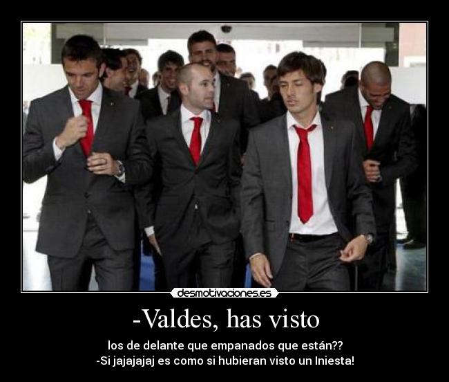 -Valdes, has visto - los de delante que empanados que están??
-Si jajajajaj es como si hubieran visto un Iniesta!