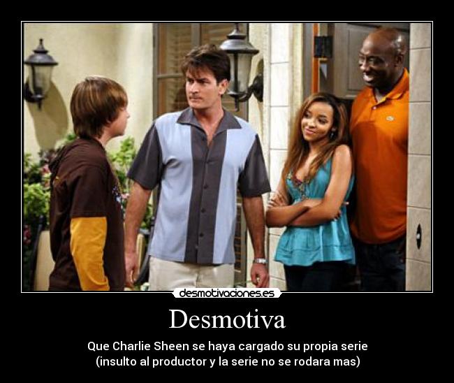 Desmotiva - Que Charlie Sheen se haya cargado su propia serie
(insulto al productor y la serie no se rodara mas)
