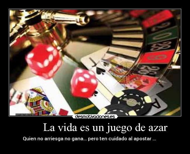        La vida es un juego de azar - Quien no arriesga no gana... pero ten cuidado al apostar ...          
                                                             