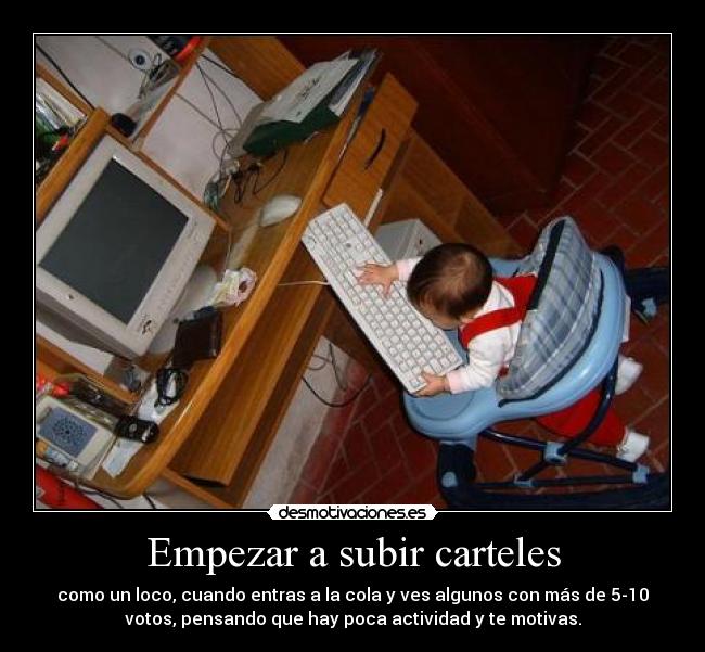 Empezar a subir carteles - como un loco, cuando entras a la cola y ves algunos con más de 5-10
votos, pensando que hay poca actividad y te motivas.