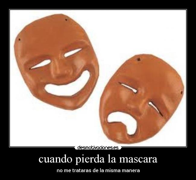 cuando pierda la mascara - no me trataras de la misma manera