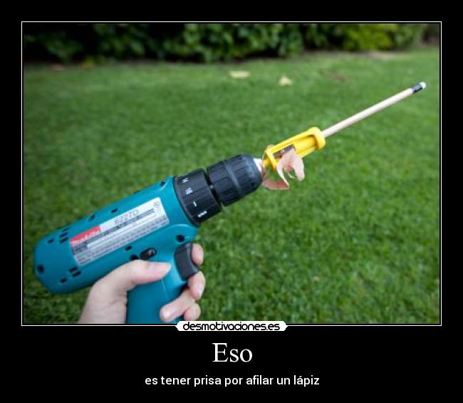 Eso - es tener prisa por afilar un lápiz