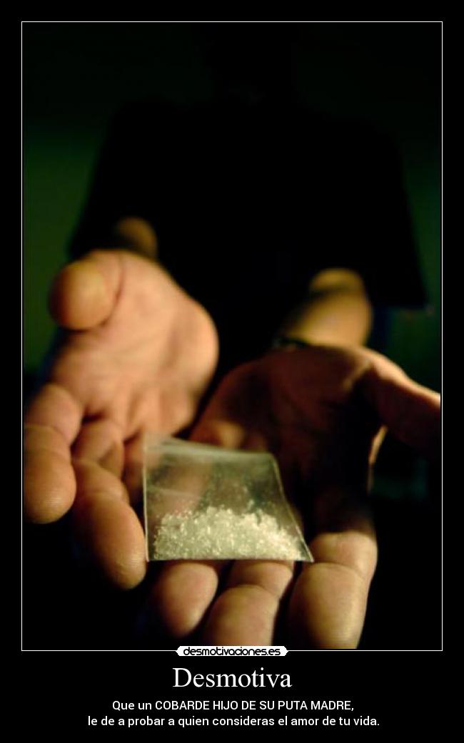 Desmotiva - Que un COBARDE HIJO DE SU PUTA MADRE,
le de a probar a quien consideras el amor de tu vida.