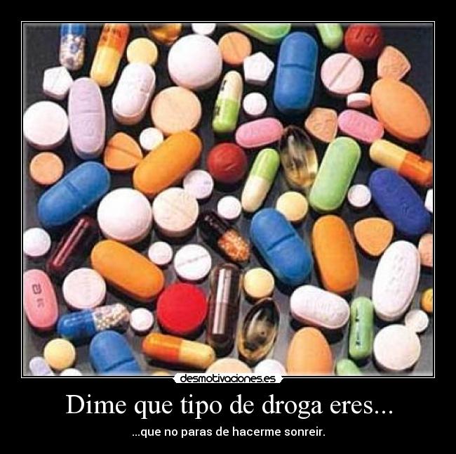 Dime que tipo de droga eres... - ...que no paras de hacerme sonreir.