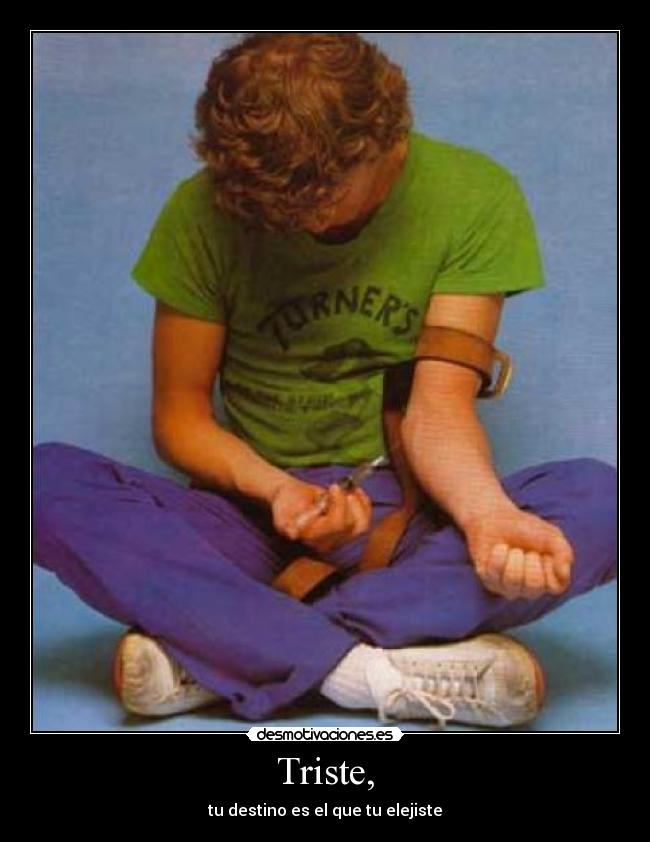 Triste, - tu destino es el que tu elejiste