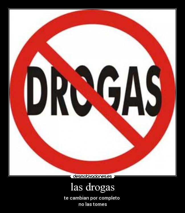 las drogas - te cambian por completo
no las tomes