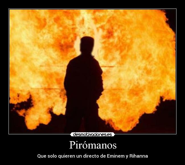 Pirómanos - Que solo quieren un directo de Eminem y Rihanna