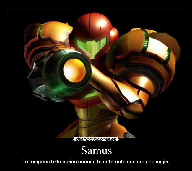 Samus - Tu tampoco te lo creías cuando te enteraste que era una mujer.