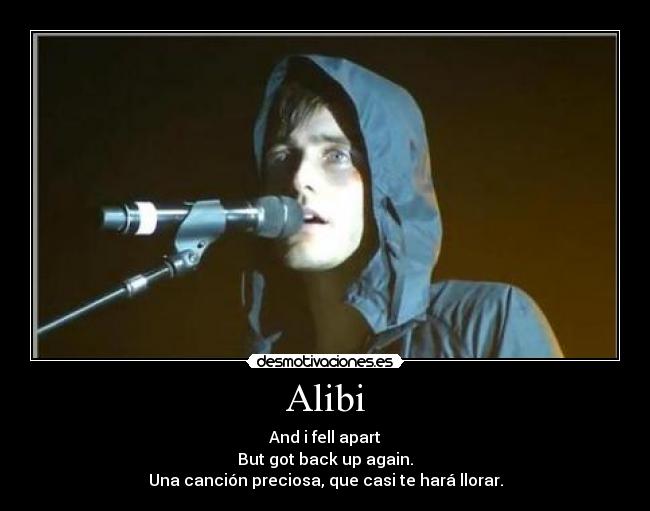 Alibi - And i fell apart
But got back up again.
Una canción preciosa, que casi te hará llorar.
