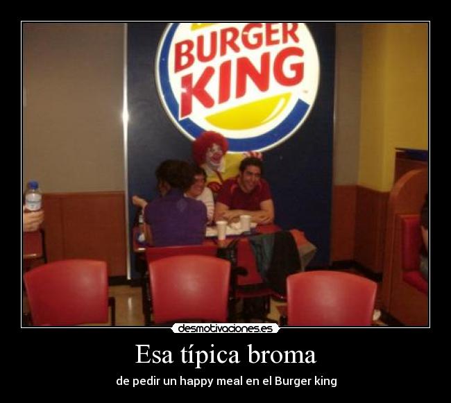 Esa típica broma - de pedir un happy meal en el Burger king