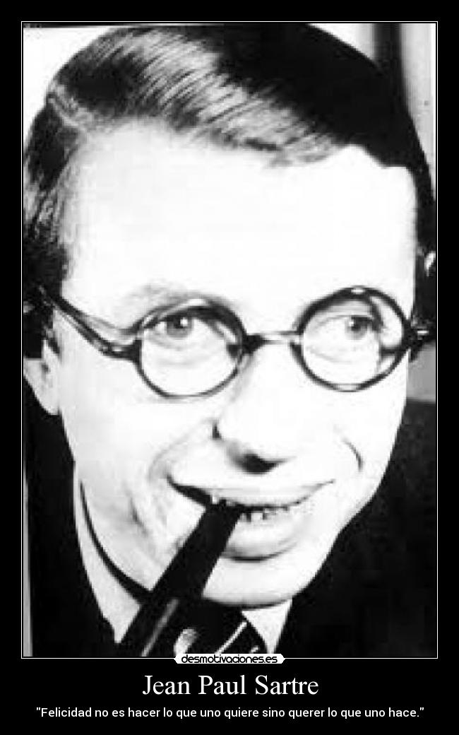 Jean Paul Sartre - Felicidad no es hacer lo que uno quiere sino querer lo que uno hace.