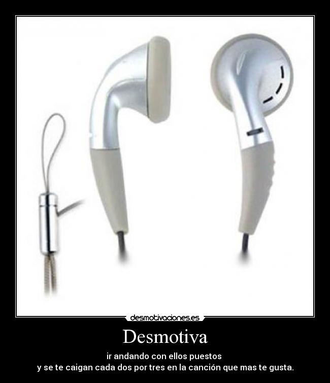 Desmotiva - ir andando con ellos puestos
y se te caigan cada dos por tres en la canción que mas te gusta.