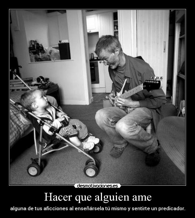 carteles hacer alguien amar alguna aficcion ensenar tu mismo sentir predicador padre musica desmotivaciones