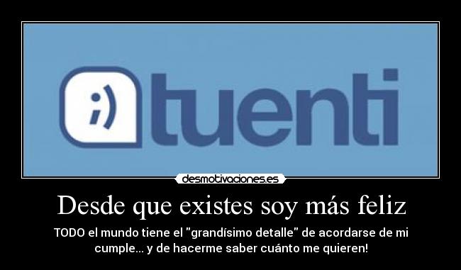 Desde que existes soy más feliz - TODO el mundo tiene el grandísimo detalle de acordarse de mi
cumple... y de hacerme saber cuánto me quieren!