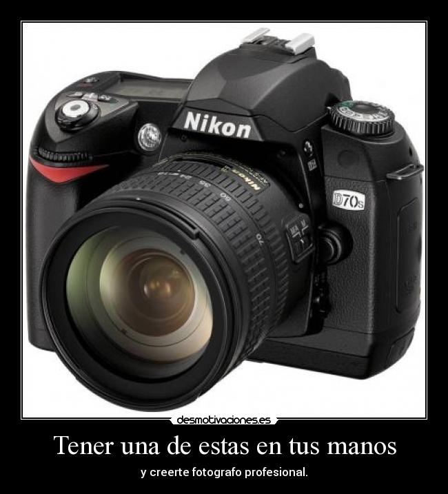Tener una de estas en tus manos - y creerte fotografo profesional.