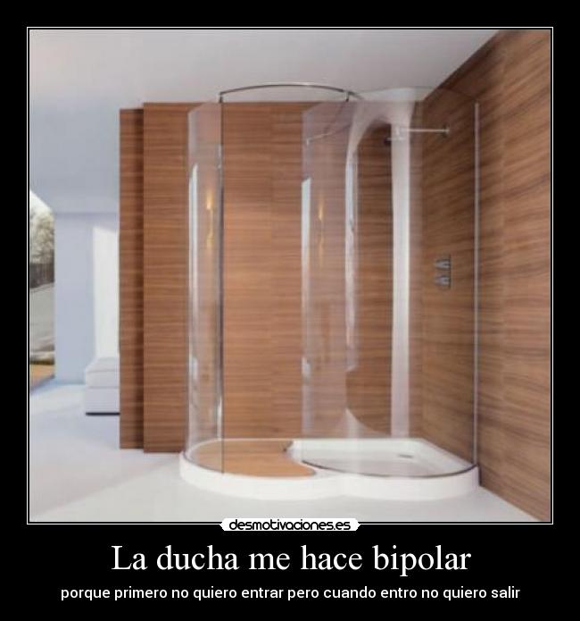 La ducha me hace bipolar - porque primero no quiero entrar pero cuando entro no quiero salir