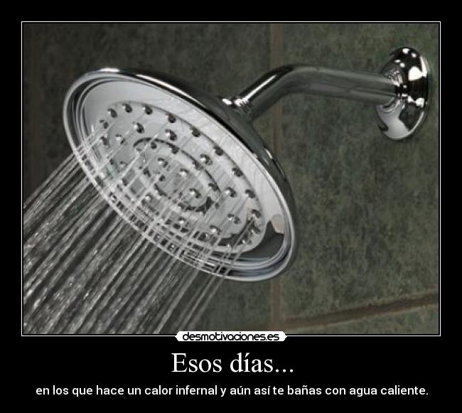 Esos días... - en los que hace un calor infernal y aún así te bañas con agua caliente.