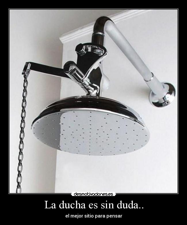 La ducha es sin duda.. - el mejor sitio para pensar